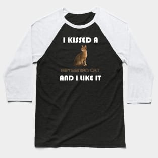 I Kissed a Abyssinian Cat and I Like It Baseball T-Shirt